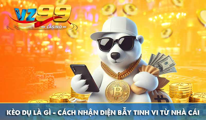 Kèo Dụ là gì – Cách nhận diện bẫy tinh vi từ nhà cái
