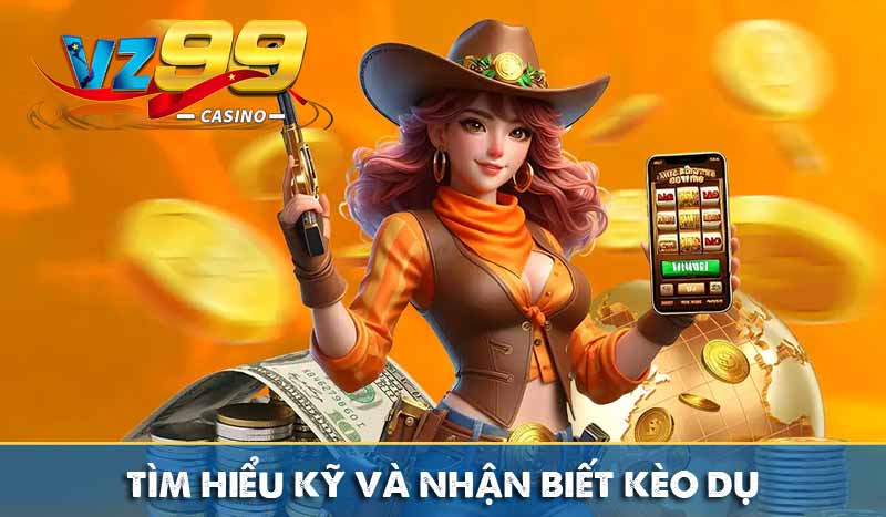 Tìm hiểu kỹ và nhận biết kèo dụ