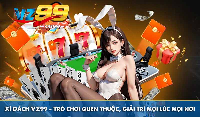Xì Dách VZ99 – Trò chơi quen thuộc, giải trí mọi lúc mọi nơi