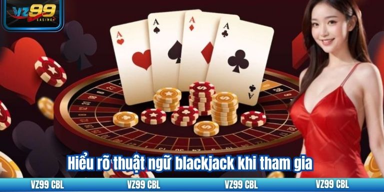 Hiểu rõ thuật ngữ blackjack khi tham gia