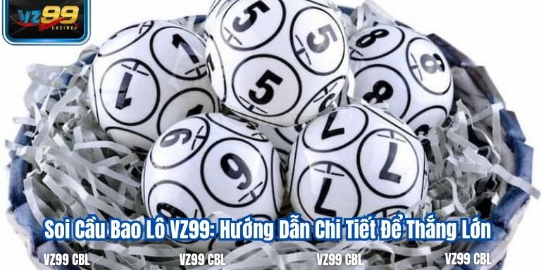 Soi Cầu Bao Lô VZ99: Hướng Dẫn Chi Tiết Để Thắng Lớn