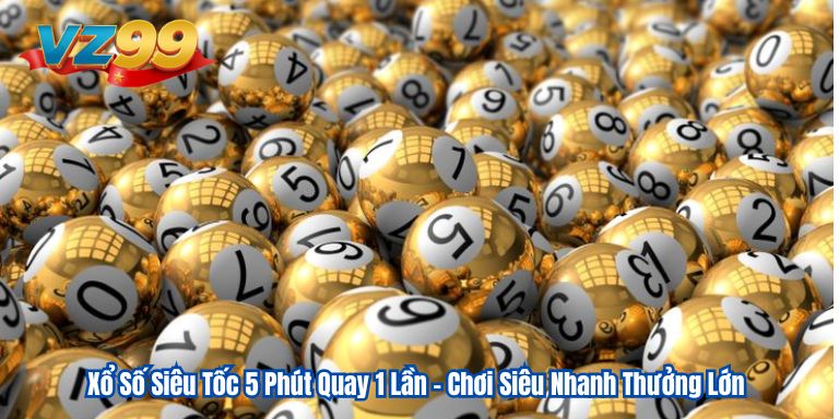 Xổ Số Siêu Tốc 5 Phút Quay 1 Lần – Chơi Siêu Nhanh Thưởng Lớn