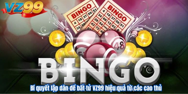 Bí quyết lập dàn đề bất tử VZ99 hiệu quả từ các cao thủ