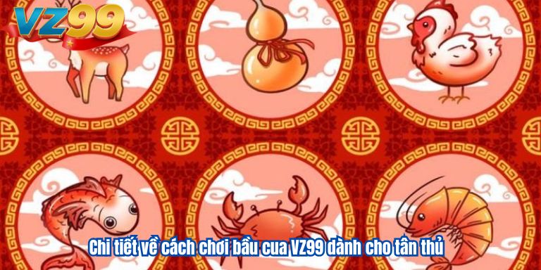 Chi tiết về cách chơi bầu cua VZ99 dành cho tân thủ